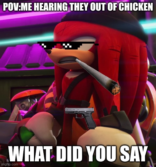 dez | POV:ME HEARING THEY OUT OF CHICKEN; WHAT DID YOU SAY | image tagged in sonic the hedgehog | made w/ Imgflip meme maker