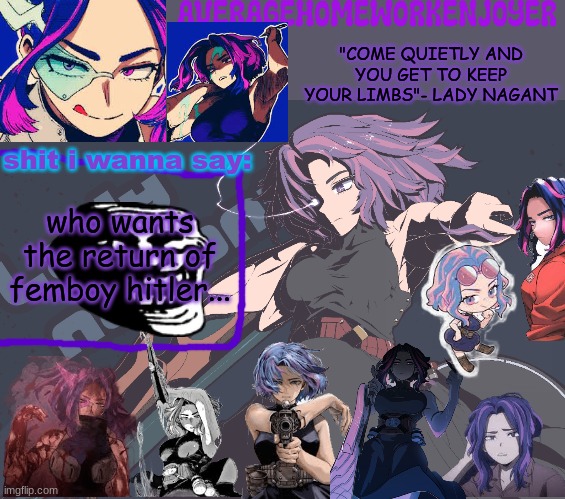 i know u guys missed it so much | who wants the return of femboy hitler... | image tagged in homeworks lady nagant temp | made w/ Imgflip meme maker