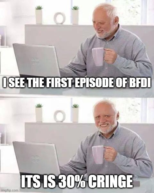 cringe | I SEE THE FIRST EPISODE OF BFDI; ITS IS 30% CRINGE | image tagged in memes,hide the pain harold,bfdi | made w/ Imgflip meme maker