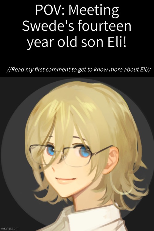 Please read my first comment before you begin writing your dialogue! | POV: Meeting Swede's fourteen year old son Eli! //Read my first comment to get to know more about Eli// | image tagged in check my first comment,standard rp rules,no joke ocs | made w/ Imgflip meme maker