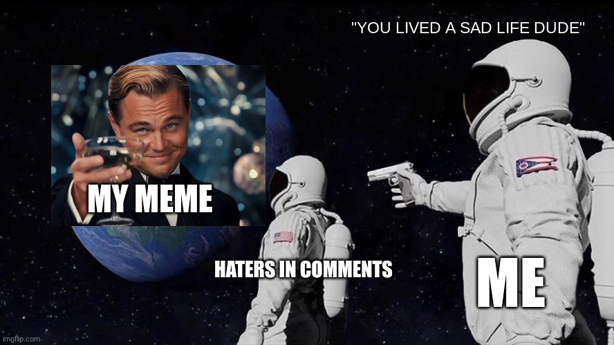 ALL I DID WAS MAKE A MEME DUDE! | "YOU LIVED A SAD LIFE DUDE"; MY MEME; ME; HATERS IN COMMENTS | image tagged in memes,always has been | made w/ Imgflip meme maker