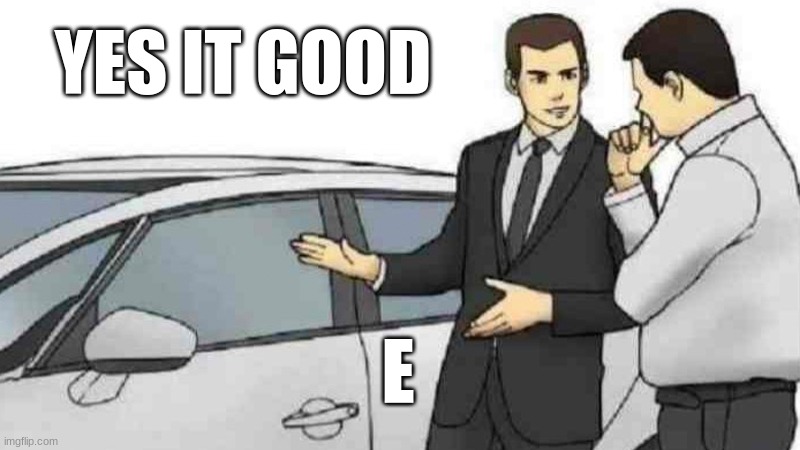 eE | YES IT GOOD; E | image tagged in memes,car salesman slaps roof of car | made w/ Imgflip meme maker