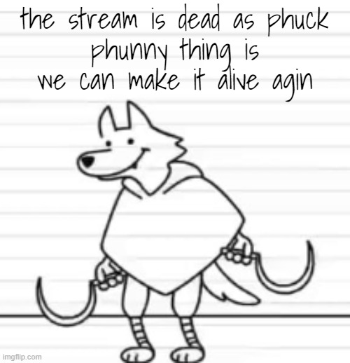 the stream is dead as phuck
phunny thing is we can make it alive agin | image tagged in deth | made w/ Imgflip meme maker