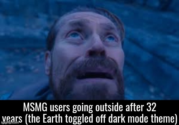 Willen Dafoe Looking Up (image) | MSMG users going outside after 32 years (the Earth toggled off dark mode theme) | made w/ Imgflip meme maker