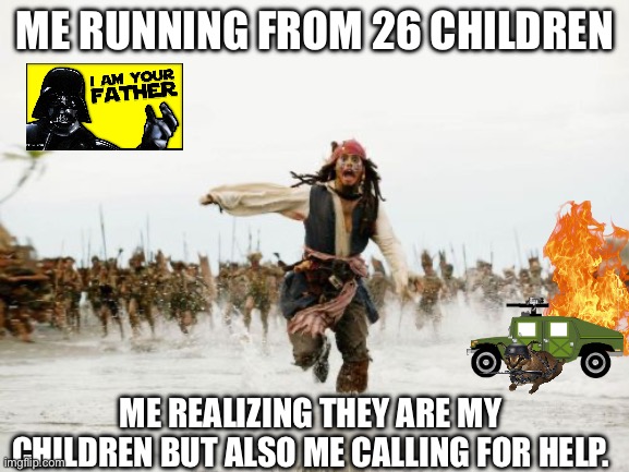 Jack Sparrow Being Chased Meme | ME RUNNING FROM 26 CHILDREN; ME REALIZING THEY ARE MY CHILDREN BUT ALSO ME CALLING FOR HELP. | image tagged in memes,jack sparrow being chased | made w/ Imgflip meme maker