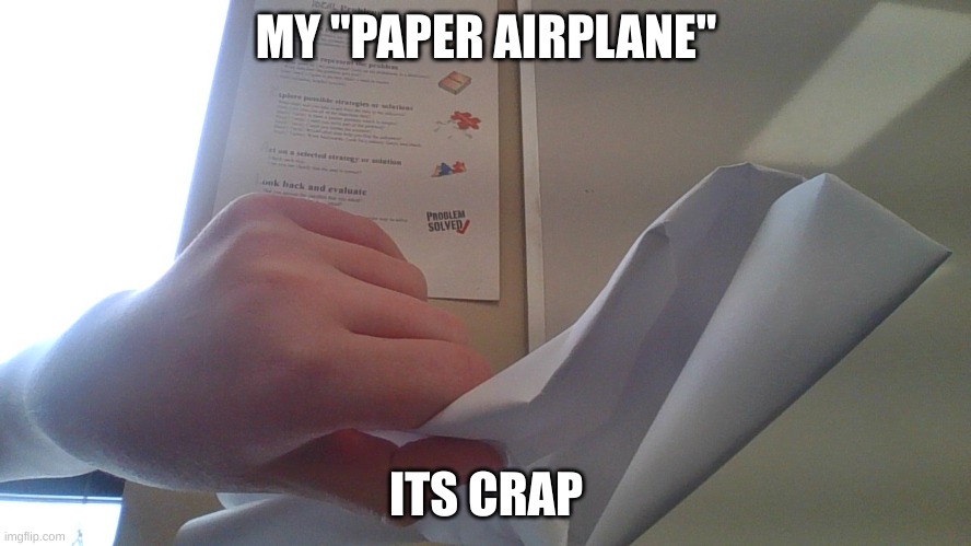 it is crap lol | MY "PAPER AIRPLANE"; ITS CRAP | image tagged in paper | made w/ Imgflip meme maker