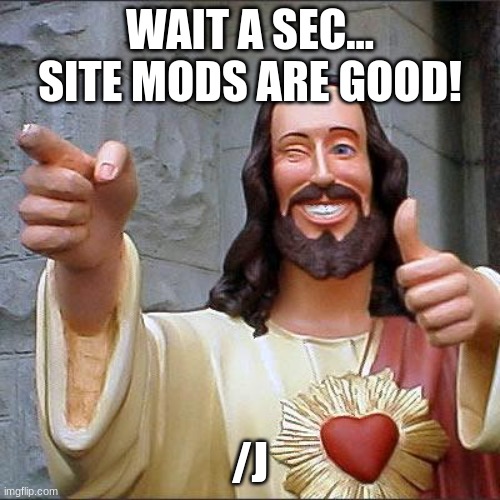 Buddy Christ | WAIT A SEC... SITE MODS ARE GOOD! /J | image tagged in memes,buddy christ | made w/ Imgflip meme maker