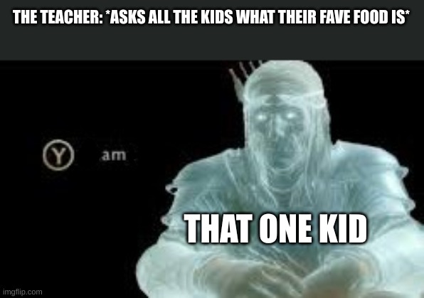 YAM | THE TEACHER: *ASKS ALL THE KIDS WHAT THEIR FAVE FOOD IS*; THAT ONE KID | image tagged in memes | made w/ Imgflip meme maker