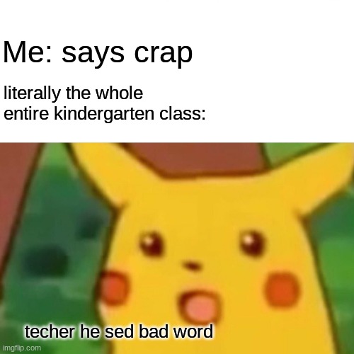 This actually happened lmao | Me: says crap; literally the whole entire kindergarten class:; techer he sed bad word | image tagged in memes,surprised pikachu,bruh,funny,school,why | made w/ Imgflip meme maker