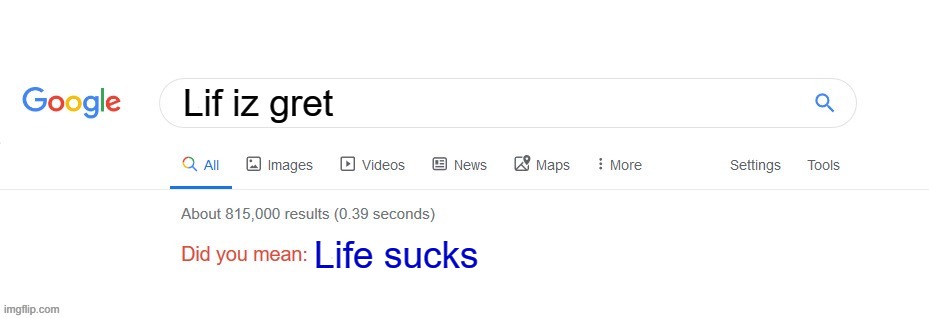 Goog iz dak | Lif iz gret; Life sucks | image tagged in did you mean | made w/ Imgflip meme maker