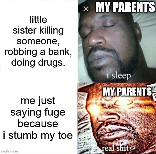 true facts | MY PARENTS; little sister killing someone, robbing a bank, doing drugs. MY PARENTS; me just saying fuge because i stumb my toe | image tagged in memes,sleeping shaq | made w/ Imgflip meme maker