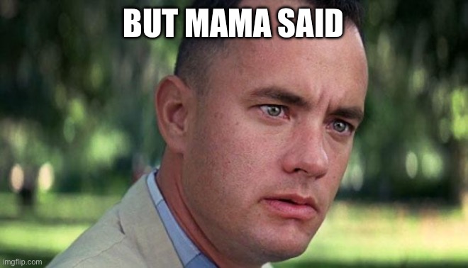 Forest Gump | BUT MAMA SAID | image tagged in forest gump | made w/ Imgflip meme maker