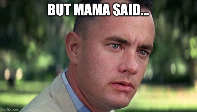 Forest Gump | BUT MAMA SAID… | image tagged in forest gump | made w/ Imgflip meme maker
