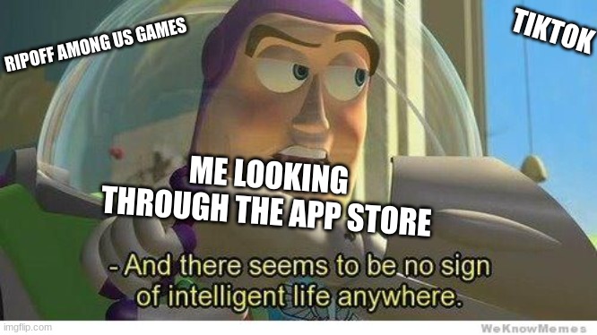 except for the occasional good app/game | TIKTOK; RIPOFF AMONG US GAMES; ME LOOKING THROUGH THE APP STORE | image tagged in buzz lightyear no intelligent life | made w/ Imgflip meme maker