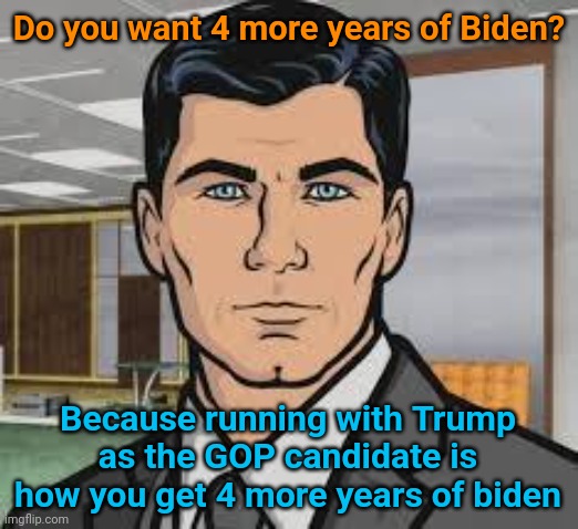 Say No to Biden | Do you want 4 more years of Biden? Because running with Trump as the GOP candidate is how you get 4 more years of biden | image tagged in do you want ants archer,donald trump,joe biden,president,election,make it stop | made w/ Imgflip meme maker