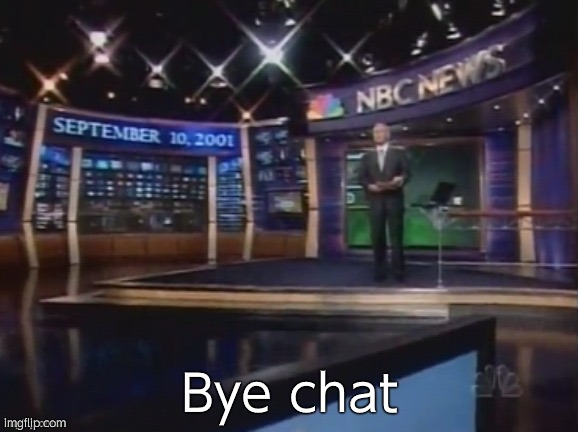 September 10, 2001 | Bye chat | image tagged in september 10 2001 | made w/ Imgflip meme maker