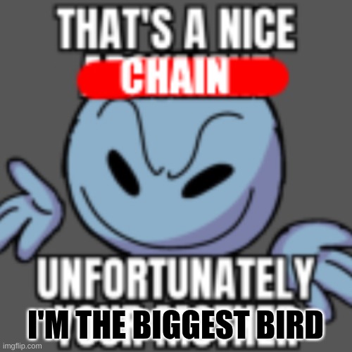 That’s a nice chain, unfortunately | I'M THE BIGGEST BIRD | image tagged in that s a nice chain unfortunately | made w/ Imgflip meme maker