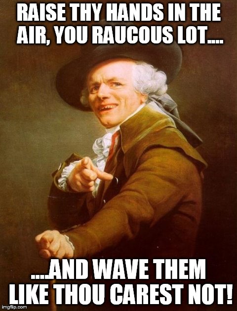 Joseph "Hip-Hop" Ducreux | RAISE THY HANDS IN THE AIR, YOU RAUCOUS LOT.... ....AND WAVE THEM LIKE THOU CAREST NOT! | image tagged in memes,joseph ducreux | made w/ Imgflip meme maker