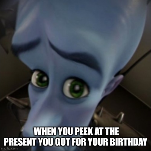 Megamind peeking | WHEN YOU PEEK AT THE PRESENT YOU GOT FOR YOUR BIRTHDAY | image tagged in megamind peeking | made w/ Imgflip meme maker