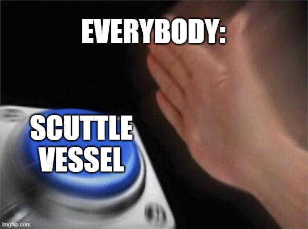 Everybody in a sandbox ship game: | EVERYBODY:; SCUTTLE VESSEL | image tagged in memes,blank nut button,ship,game | made w/ Imgflip meme maker