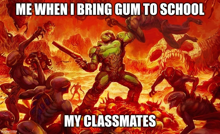 me when i bring gum to school | ME WHEN I BRING GUM TO SCHOOL; MY CLASSMATES | image tagged in doom slayer killing demons | made w/ Imgflip meme maker