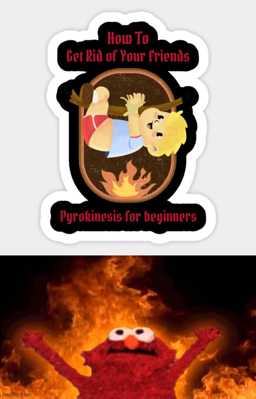 Pyrokinesis | image tagged in elmo fire,pyrokinesis,fire,dark humor,memes,friends | made w/ Imgflip meme maker
