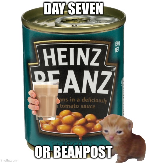 Bean Post Number Seven | DAY SEVEN; OR BEANPOST | image tagged in can of beanz | made w/ Imgflip meme maker