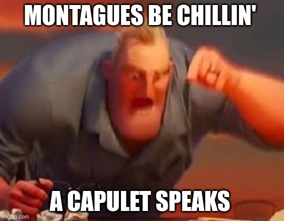 Mr incredible mad | MONTAGUES BE CHILLIN'; A CAPULET SPEAKS | image tagged in mr incredible mad | made w/ Imgflip meme maker