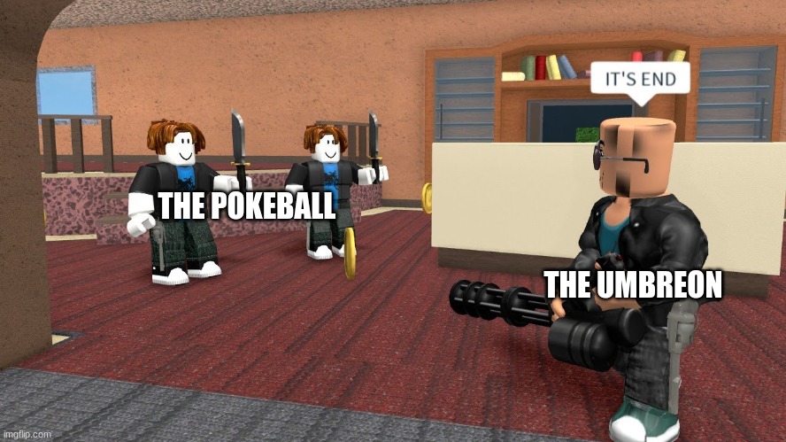 It's end | THE UMBREON THE POKEBALL | image tagged in it's end | made w/ Imgflip meme maker