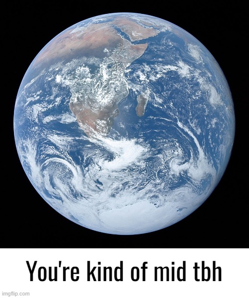 You're Kind Of Mid TBH Earth | image tagged in you're kind of mid tbh earth | made w/ Imgflip meme maker