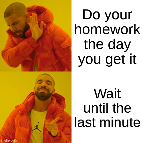 Drake Hotline Bling | Do your homework the day you get it; Wait until the last minute | image tagged in memes,drake hotline bling | made w/ Imgflip meme maker