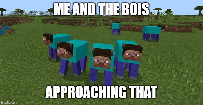 me and the boys | ME AND THE BOIS APPROACHING THAT | image tagged in me and the boys | made w/ Imgflip meme maker