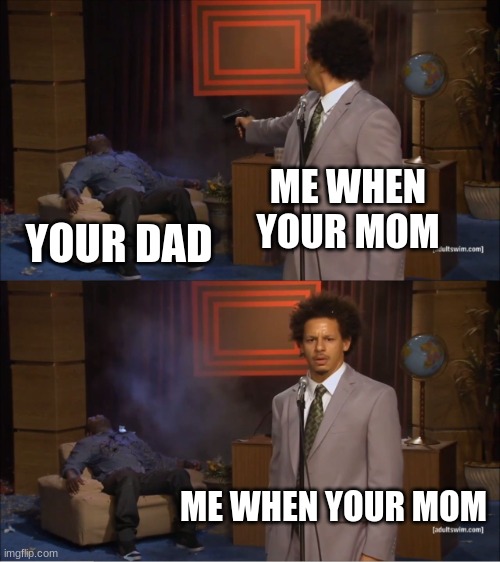 Who Killed Hannibal | ME WHEN YOUR MOM; YOUR DAD; ME WHEN YOUR MOM | image tagged in memes,who killed hannibal | made w/ Imgflip meme maker
