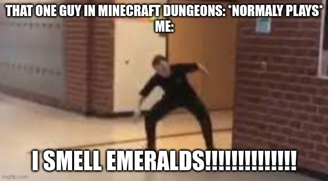 ... | THAT ONE GUY IN MINECRAFT DUNGEONS: *NORMALY PLAYS*
ME:; I SMELL EMERALDS!!!!!!!!!!!!!! | image tagged in we smell penniessss,funny,you had one job,memes,so true memes | made w/ Imgflip meme maker
