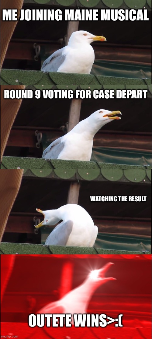 Round 9 meme | ME JOINING MAINE MUSICAL; ROUND 9 VOTING FOR CASE DEPART; WATCHING THE RESULT; OUTETE WINS>:( | image tagged in memes,inhaling seagull | made w/ Imgflip meme maker