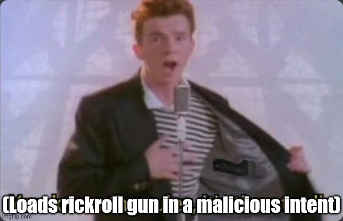 You know the rules, it's time to die | (Loads rickroll gun in a malicious intent) | image tagged in you know the rules it's time to die | made w/ Imgflip meme maker