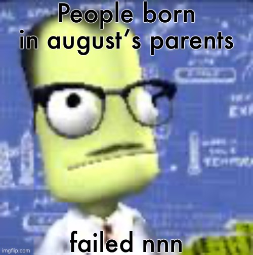 People born in august’s parents; failed nnn | image tagged in kernal spaec progran | made w/ Imgflip meme maker