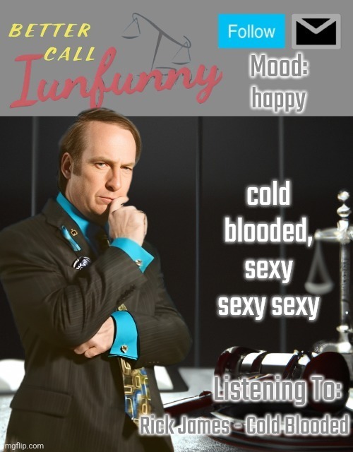 iUnFunny's Better Call Saul template thx iUnFunny | happy; cold blooded, sexy sexy sexy; Rick James - Cold Blooded | image tagged in iunfunny's better call saul template thx iunfunny | made w/ Imgflip meme maker