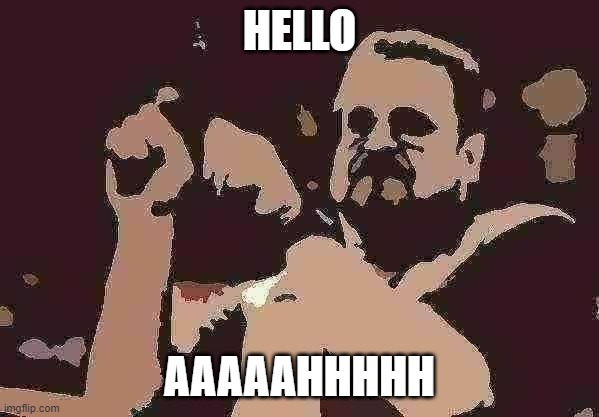 Am I The Only One Around Here Meme | HELLO; AAAAAHHHHH | image tagged in memes,am i the only one around here | made w/ Imgflip meme maker