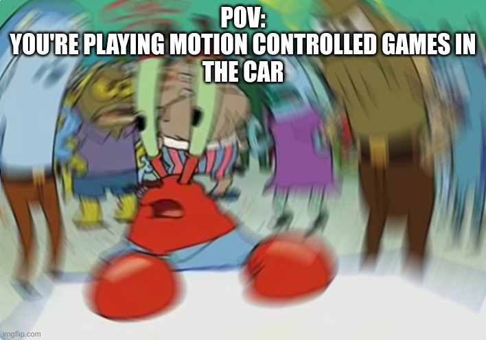 The car is ruining my scores | POV:
YOU'RE PLAYING MOTION CONTROLLED GAMES IN
THE CAR | image tagged in memes,mr krabs blur meme,video games,spongebob,mr krabs | made w/ Imgflip meme maker
