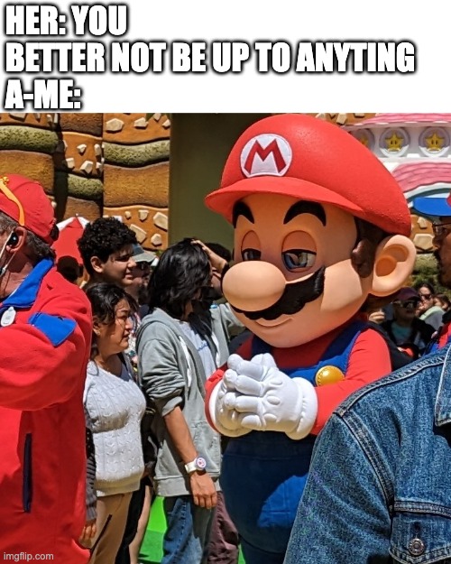 Up to Something | HER: YOU BETTER NOT BE UP TO ANYTING
A-ME: | image tagged in mario scheming | made w/ Imgflip meme maker