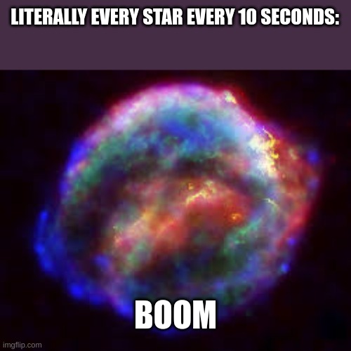 supernova | LITERALLY EVERY STAR EVERY 10 SECONDS:; BOOM | image tagged in supernova | made w/ Imgflip meme maker