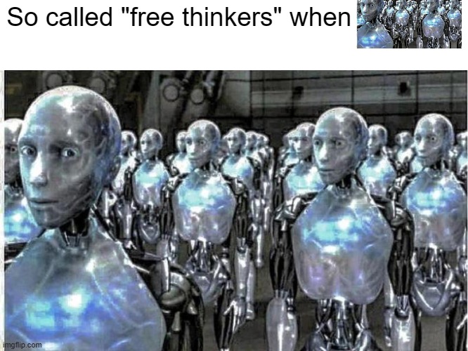 so called free thinkers | So called "free thinkers" when | image tagged in so called free thinkers | made w/ Imgflip meme maker