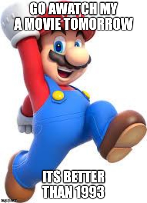 mario | GO AWATCH MY A MOVIE TOMORROW; ITS BETTER THAN 1993 | image tagged in mario | made w/ Imgflip meme maker
