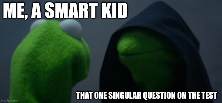 smort | ME, A SMART KID; THAT ONE SINGULAR QUESTION ON THE TEST | image tagged in memes,evil kermit,funny,smart kid,you have been eternally cursed for reading the tags | made w/ Imgflip meme maker