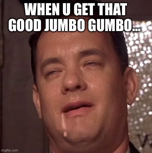 Gump Drool | WHEN U GET THAT GOOD JUMBO GUMBO… | image tagged in gump drool | made w/ Imgflip meme maker