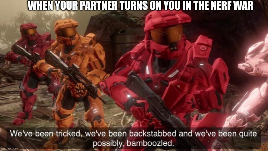 We've been tricked | WHEN YOUR PARTNER TURNS ON YOU IN THE NERF WAR | image tagged in we've been tricked | made w/ Imgflip meme maker