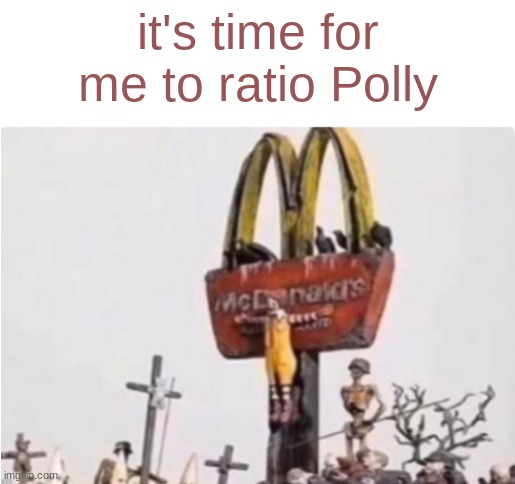 Ronald McDonald get crucified | it's time for me to ratio Polly | image tagged in ronald mcdonald get crucified | made w/ Imgflip meme maker