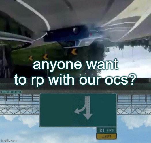 Really? Anyone? I'll wait. | anyone want to rp with our ocs? | image tagged in memes,left exit 12 off ramp | made w/ Imgflip meme maker