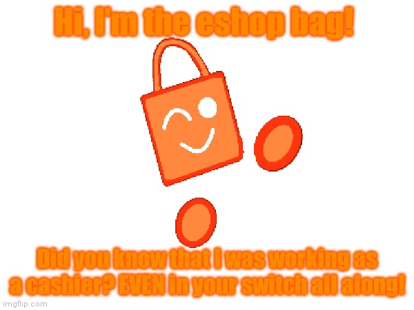 That bag ain't dead, it's just hidden! | Hi, I'm the eshop bag! Did you know that I was working as a cashier? EVEN in your switch all along! | image tagged in memes,eshop bag,nintendo | made w/ Imgflip meme maker